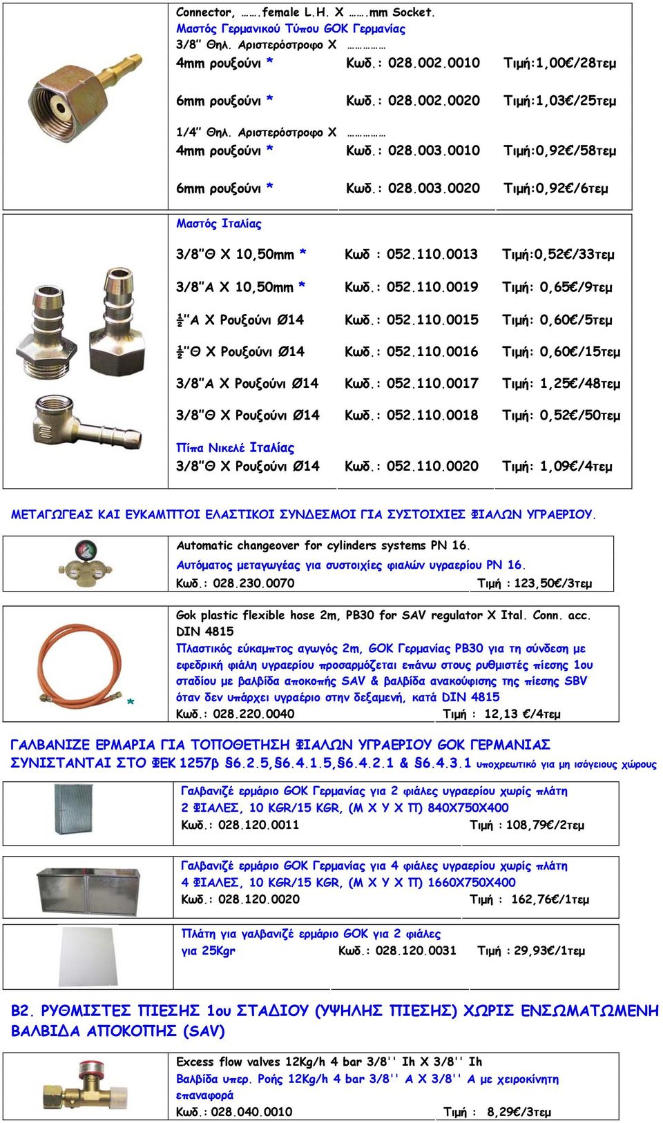 : 052.110.0019 : 0,65 /9τεμ ½ A Χ Ρουξούνι Ø14 Κωδ.: 052.110.0015 : 0,60 /5τεμ ½ Θ Χ Ρουξούνι Ø14 Κωδ.: 052.110.0016 : 0,60 /15τεμ 3/8 A Χ Ρουξούνι Ø14 Κωδ.: 052.110.0017 : 1,25 /48τεμ 3/8 Θ Χ Ρουξούνι Ø14 Κωδ.
