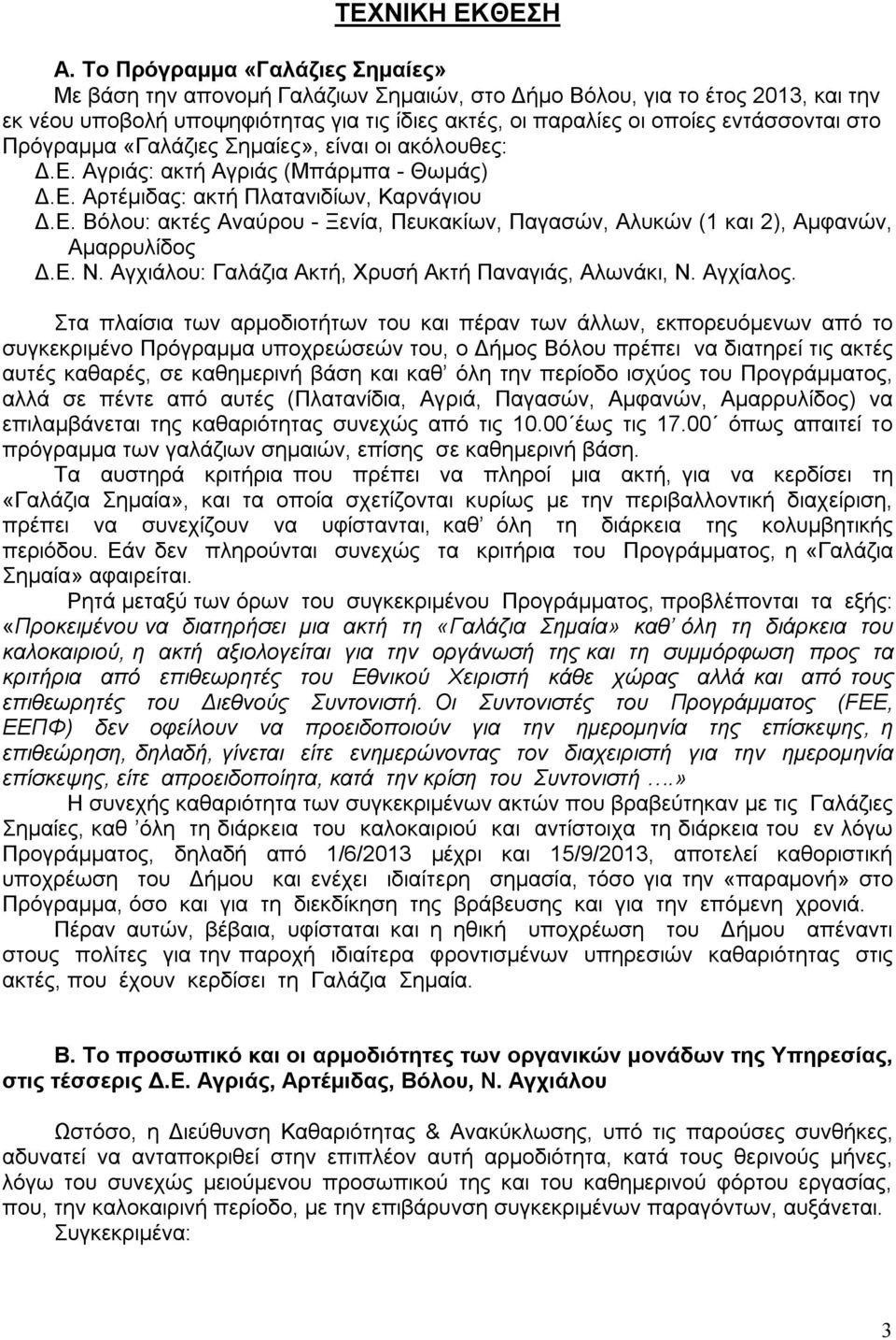 στο Πρόγραμμα «Γαλάζιες Σημαίες», είναι οι ακόλουθες: Δ.Ε. Αγριάς: ακτή Αγριάς (Μπάρμπα - Θωμάς) Δ.Ε. Αρτέμιδας: ακτή Πλατανιδίων, Καρνάγιου Δ.Ε. Βόλου: ακτές Αναύρου - Ξενία, Πευκακίων, Παγασών, Αλυκών (1 και 2), Αμφανών, Αμαρρυλίδος Δ.