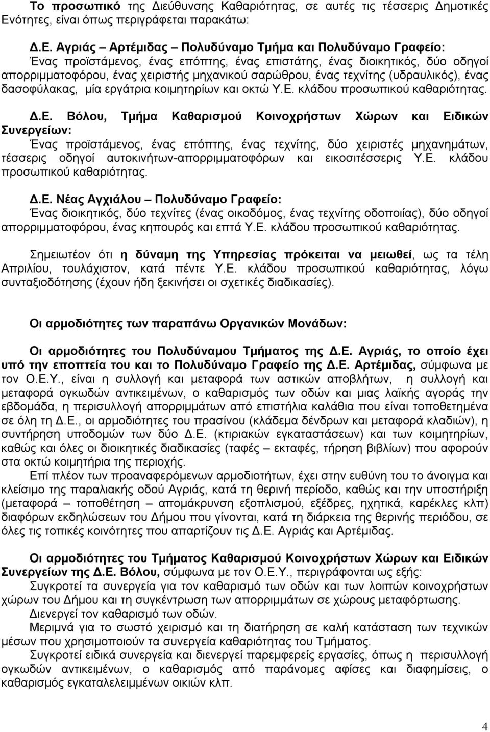 Αγριάς Αρτέμιδας Πολυδύναμο Τμήμα και Πολυδύναμο Γραφείο: Ένας προϊστάμενος, ένας επόπτης, ένας επιστάτης, ένας διοικητικός, δύο οδηγοί απορριμματοφόρου, ένας χειριστής μηχανικού σαρώθρου, ένας