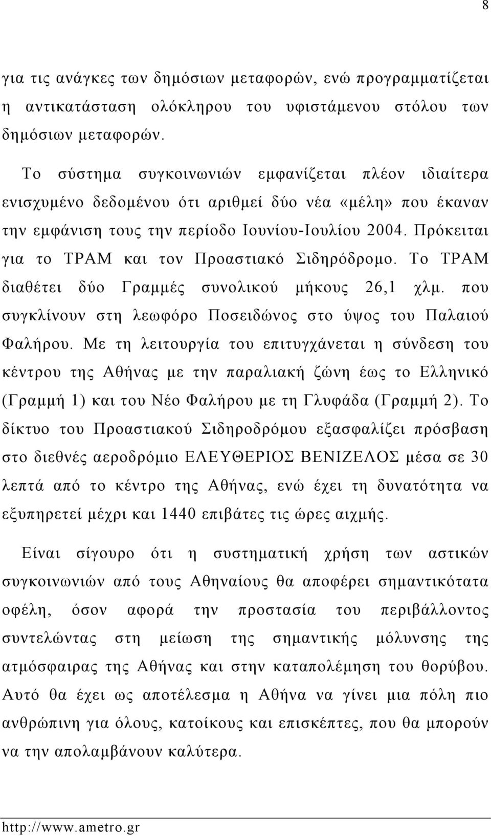 Πρόκειται για το ΤΡΑΜ και τον Προαστιακό Σιδηρόδρομο. Το ΤΡΑΜ διαθέτει δύο Γραμμές συνολικού μήκους 26,1 χλμ. που συγκλίνουν στη λεωφόρο Ποσειδώνος στο ύψος του Παλαιού Φαλήρου.