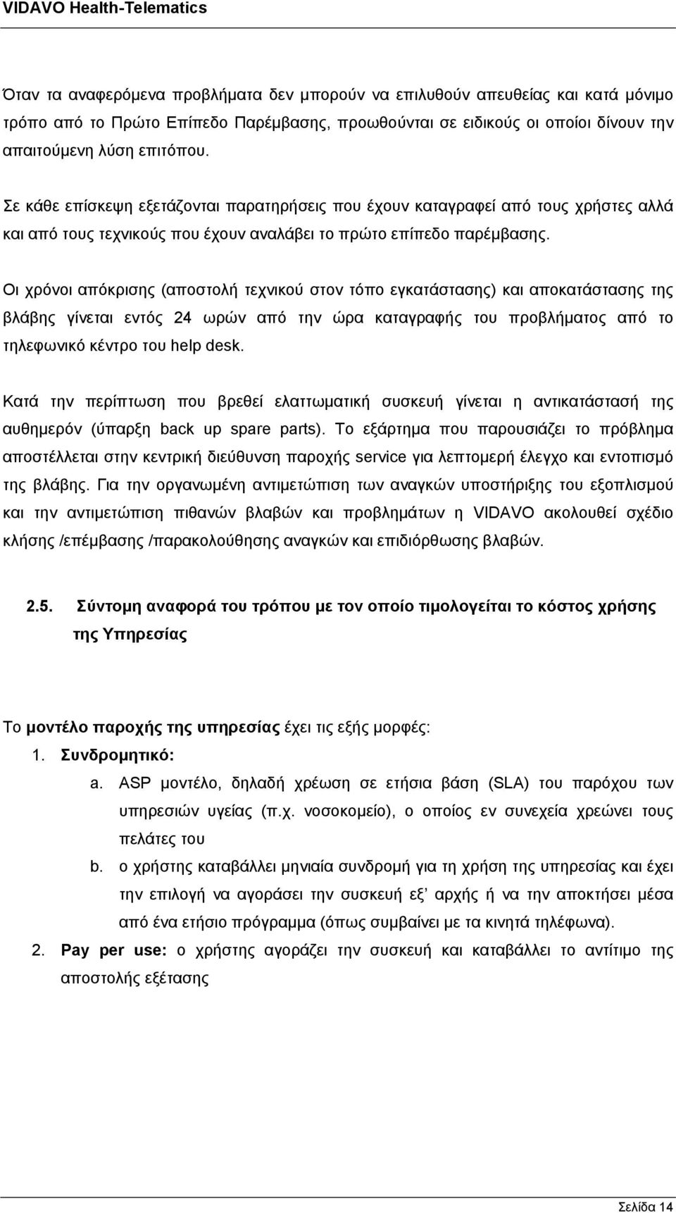 Οι χρόνοι απόκρισης (αποστολή τεχνικού στον τόπο εγκατάστασης) και αποκατάστασης της βλάβης γίνεται εντός 24 ωρών από την ώρα καταγραφής του προβλήματος από το τηλεφωνικό κέντρο του help desk.