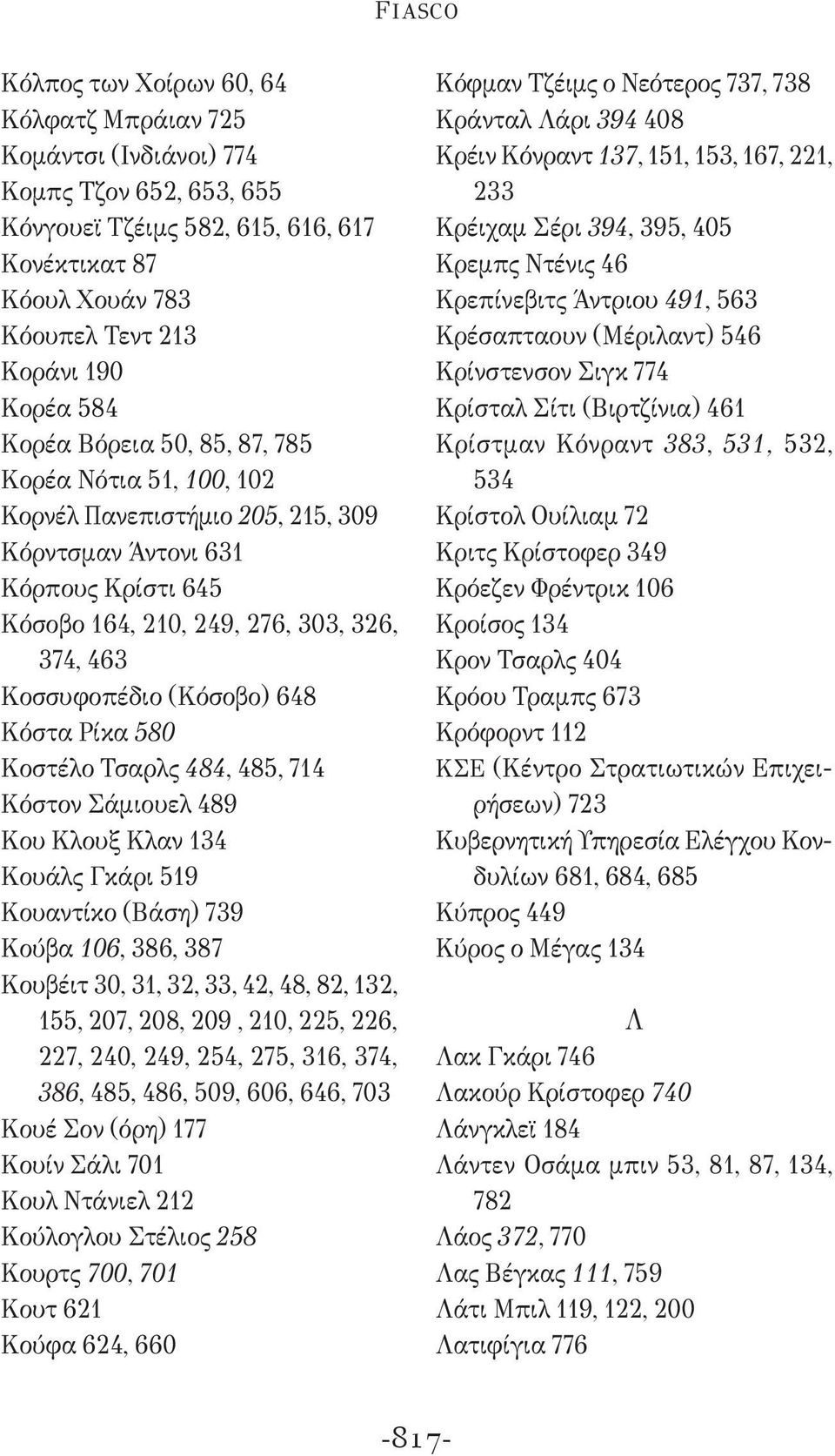 648 Κόστα Ρίκα 580 Κοστέλο Τσαρλς 484, 485, 714 Κόστον Σάμιουελ 489 Κου Κλουξ Κλαν 134 Κουάλς Γκάρι 519 Κουαντίκο (Βάση) 739 Κούβα 106, 386, 387 Κουβέιτ 30, 31, 32, 33, 42, 48, 82, 132, 155, 207,