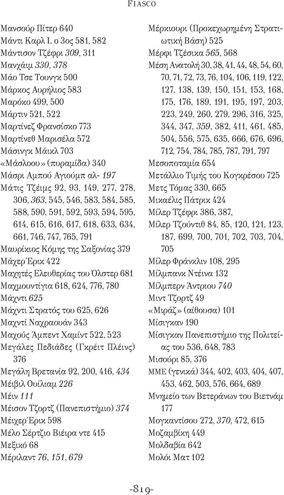 «Μάσλοου» (πυραμίδα) 340 Μάσρι Αμπού Αγιούμπ αλ- 197 Μάτις Τζέιμς 92, 93, 149, 277, 278, 306, 363, 545, 546, 583, 584, 585, 588, 590, 591, 592, 593, 594, 595, 614, 615, 616, 617, 618, 633, 634, 661,