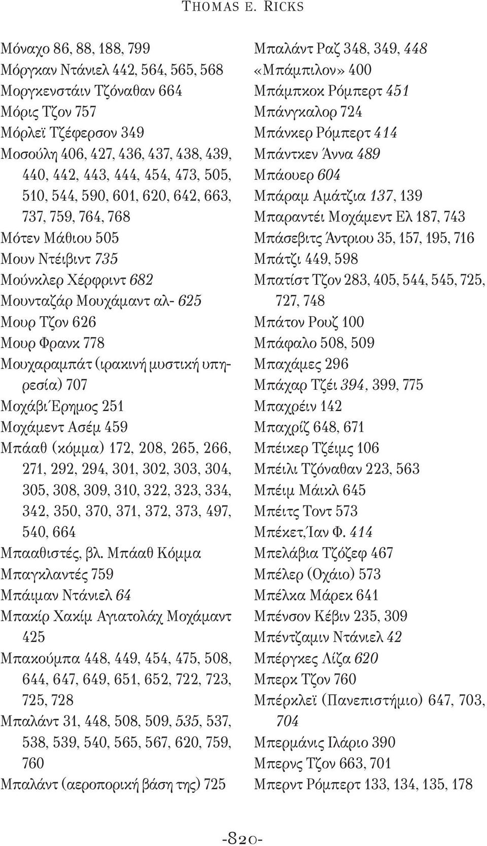 510, 544, 590, 601, 620, 642, 663, 737, 759, 764, 768 Μότεν Μάθιου 505 Μουν Ντέιβιντ 735 Μούνκλερ Χέρφριντ 682 Μουνταζάρ Μουχάμαντ αλ- 625 Μουρ Τζον 626 Μουρ Φρανκ 778 Μουχαραμπάτ (ιρακινή μυστική