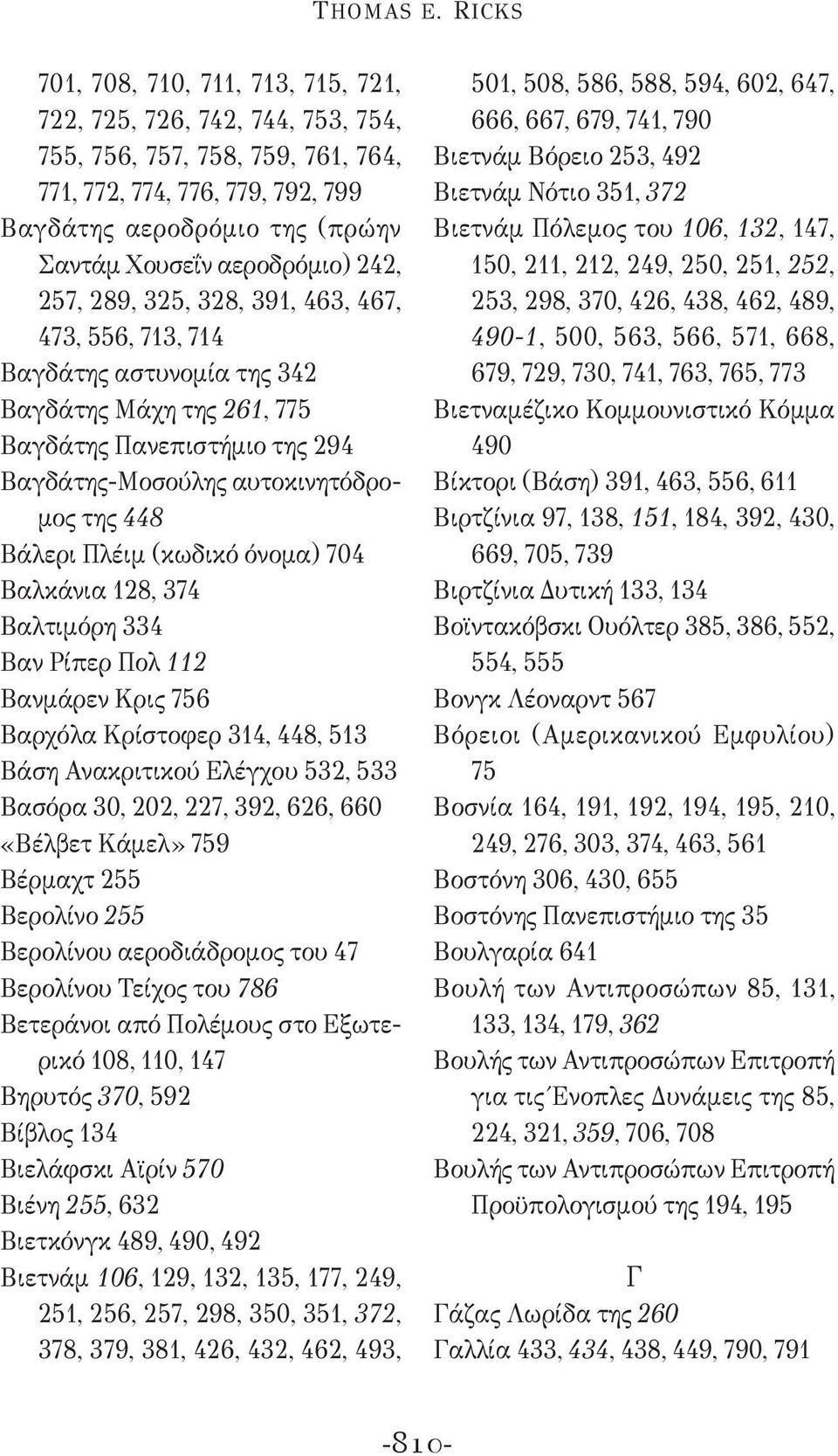 αεροδρόμιο) 242, 257, 289, 325, 328, 391, 463, 467, 473, 556, 713, 714 Βαγδάτης αστυνομία της 342 Βαγδάτης Μάχη της 261, 775 Βαγδάτης Πανεπιστήμιο της 294 Βαγδάτης-Μοσούλης αυτοκινητόδρομος της 448