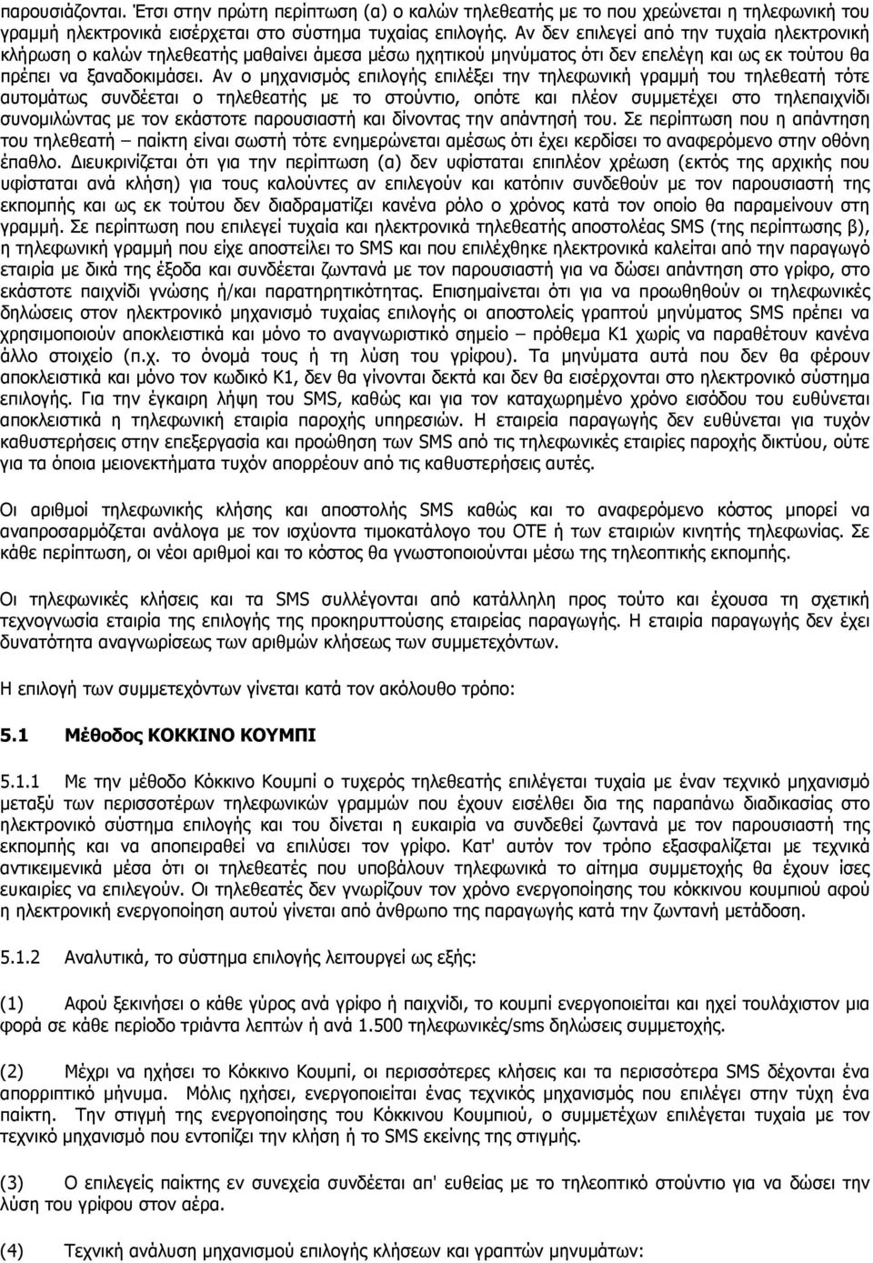 Αν ο µηχανισµός επιλογής επιλέξει την τηλεφωνική γραµµή του τηλεθεατή τότε αυτοµάτως συνδέεται ο τηλεθεατής µε το στούντιο, οπότε και πλέον συµµετέχει στο τηλεπαιχνίδι συνοµιλώντας µε τον εκάστοτε