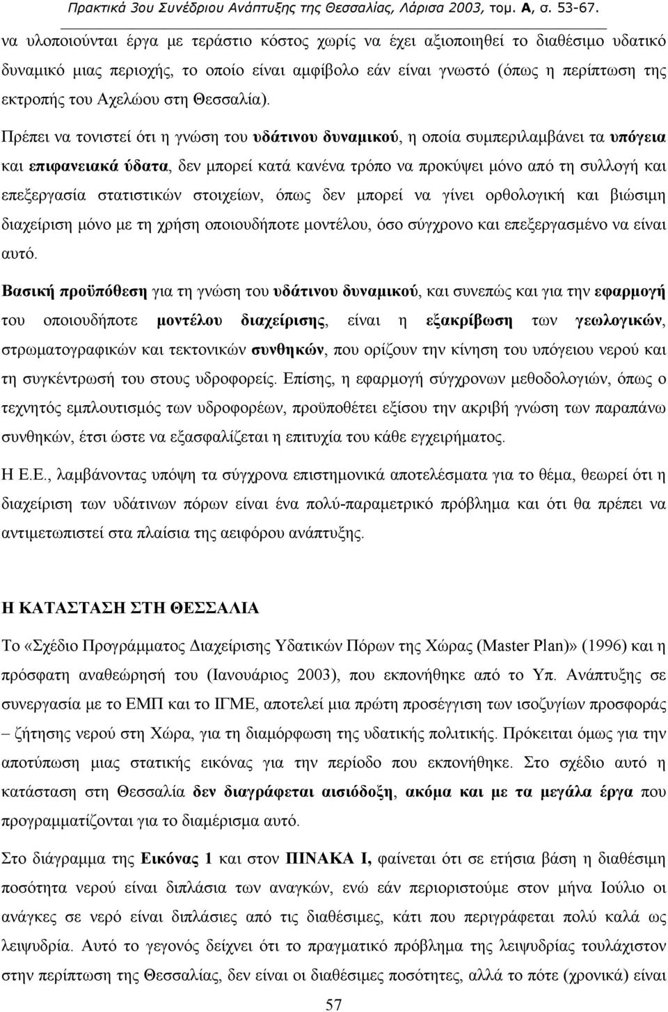 Πρέπει να τονιστεί ότι η γνώση του υδάτινου δυναμικού, η οποία συμπεριλαμβάνει τα υπόγεια και επιφανειακά ύδατα, δεν μπορεί κατά κανένα τρόπο να προκύψει μόνο από τη συλλογή και επεξεργασία