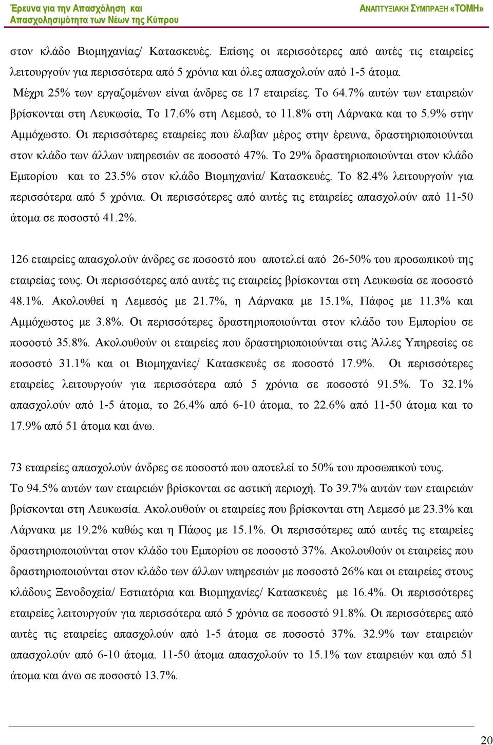Οι περισσότερες εταιρείες που έλαβαν μέρος στην έρευνα, δραστηριοποιούνται στον κλάδο των άλλων υπηρεσιών σε ποσοστό 47%. Το 29% δραστηριοποιούνται στον κλάδο Εμπορίου και το 23.