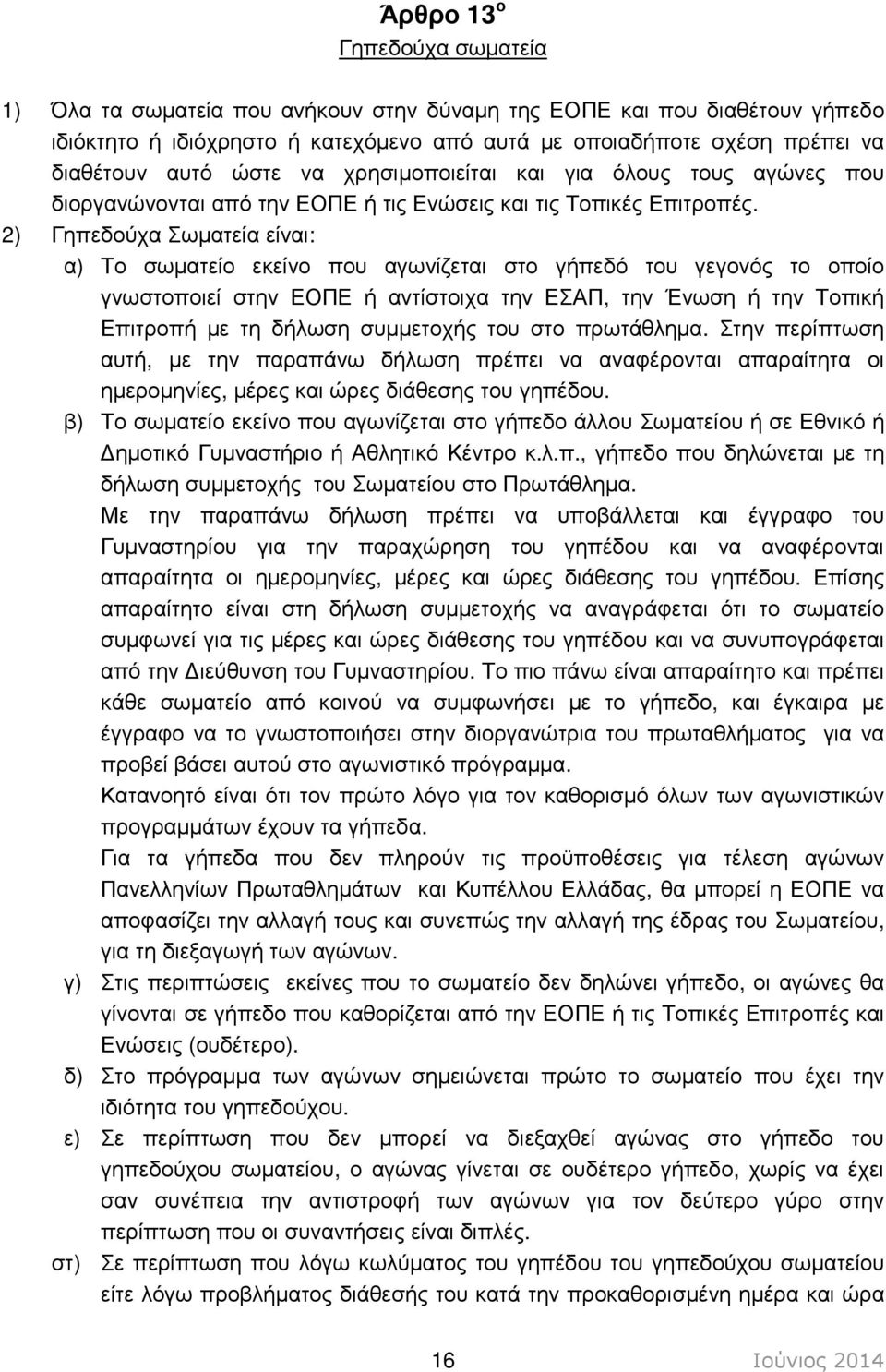 2) Γηπεδούχα Σωµατεία είναι: α) Το σωµατείο εκείνο που αγωνίζεται στο γήπεδό του γεγονός το οποίο γνωστοποιεί στην ΕΟΠΕ ή αντίστοιχα την ΕΣΑΠ, την Ένωση ή την Τοπική Επιτροπή µε τη δήλωση συµµετοχής