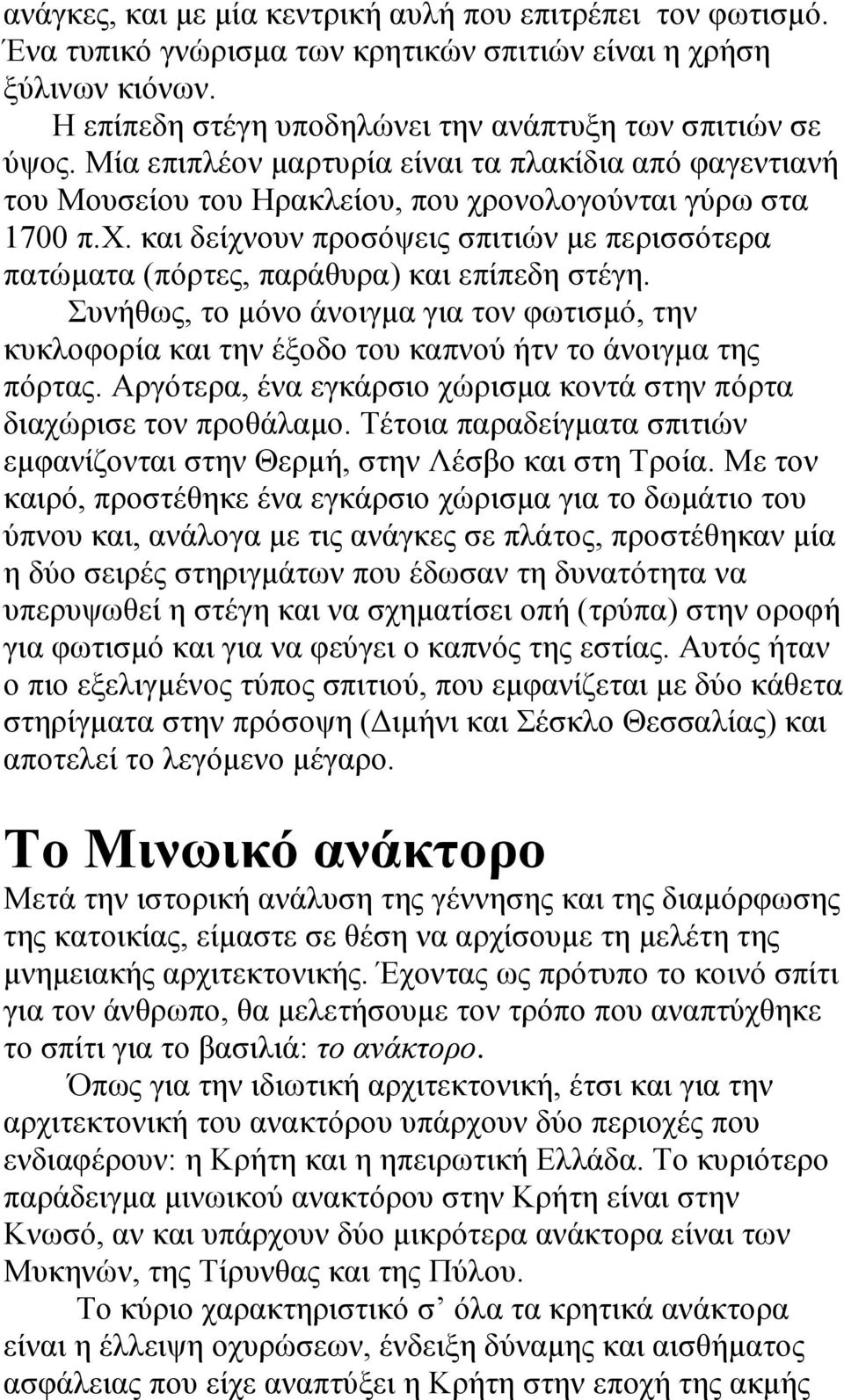 Συνήθως, το μόνο άνοιγμα για τον φωτισμό, την κυκλοφορία και την έξοδο του καπνού ήτν το άνοιγμα της πόρτας. Αργότερα, ένα εγκάρσιο χώρισμα κοντά στην πόρτα διαχώρισε τον προθάλαμο.