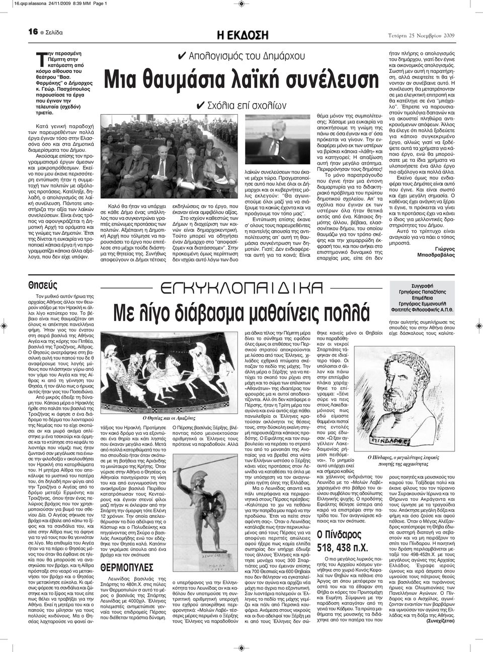 Ακούσαμε επίσης τον προγραμματισμό έργων άμεσων και μακροπρόθεσμων. Εκείνο που μου έκανε περισσότερη εντύπωση ήταν η συμμετοχή των πολιτών με αξιόλογες προτάσεις.