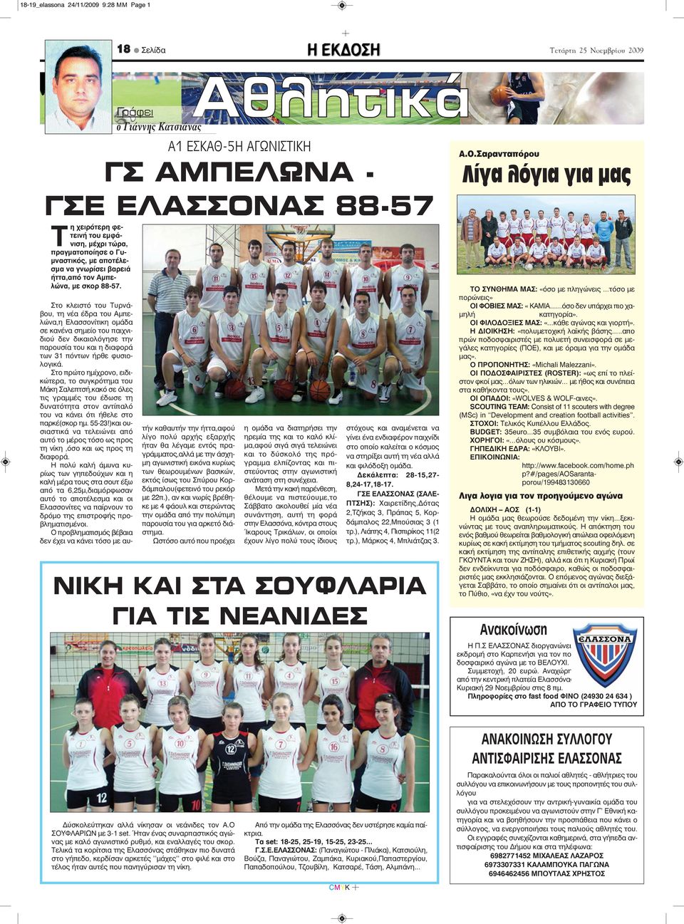 με σκορ 88-57. Στο κλειστό του Τυρνάβου, τη νέα έδρα του Αμπελώνα,η Ελασσονίτικη ομάδα σε κανένα σημείο του παιχνιδιού δεν δικαιολόγησε την παρουσία του και η διαφορά των 31 πόντων ήρθε φυσιολογικά.
