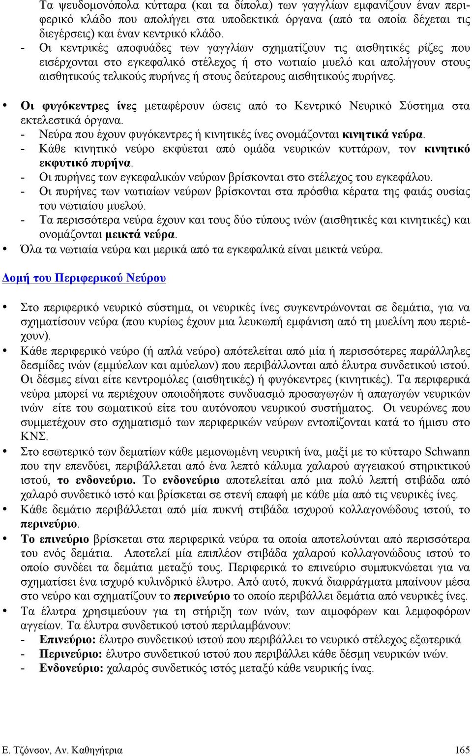 αισθητικούς πυρήνες. Οι φυγόκεντρες ίνες µεταφέρουν ώσεις από το Κεντρικό Νευρικό Σύστηµα στα εκτελεστικά όργανα. - Νεύρα που έχουν φυγόκεντρες ή κινητικές ίνες ονοµάζονται κινητικά νεύρα.