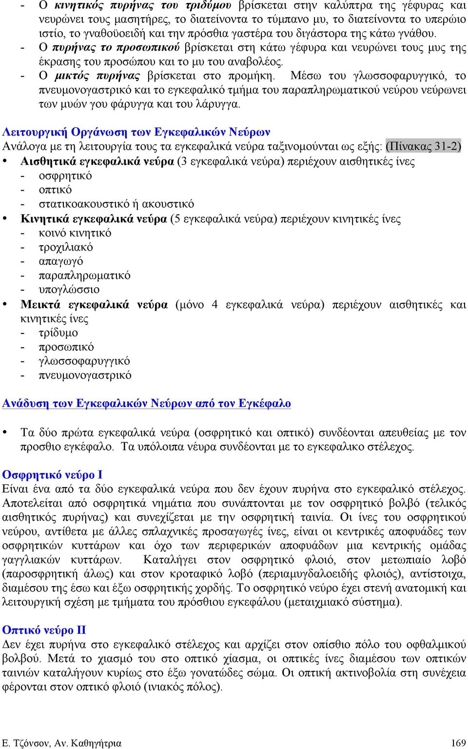 - Ο µικτός πυρήνας βρίσκεται στο προµήκη. Μέσω του γλωσσοφαρυγγικό, το πνευµονογαστρικό και το εγκεφαλικό τµήµα του παραπληρωµατικού νεύρου νεύρωνει των µυών γου φάρυγγα και του λάρυγγα.