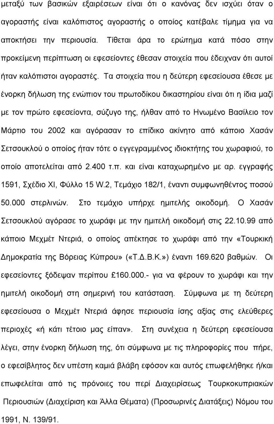 Τα στοιχεία που η δεύτερη εφεσείουσα έθεσε µε ένορκη δήλωση της ενώπιον του πρωτοδίκου δικαστηρίου είναι ότι η ίδια µαζί µε τον πρώτο εφεσείοντα, σύζυγο της, ήλθαν από το Ηνωµένο Βασίλειο τον Μάρτιο