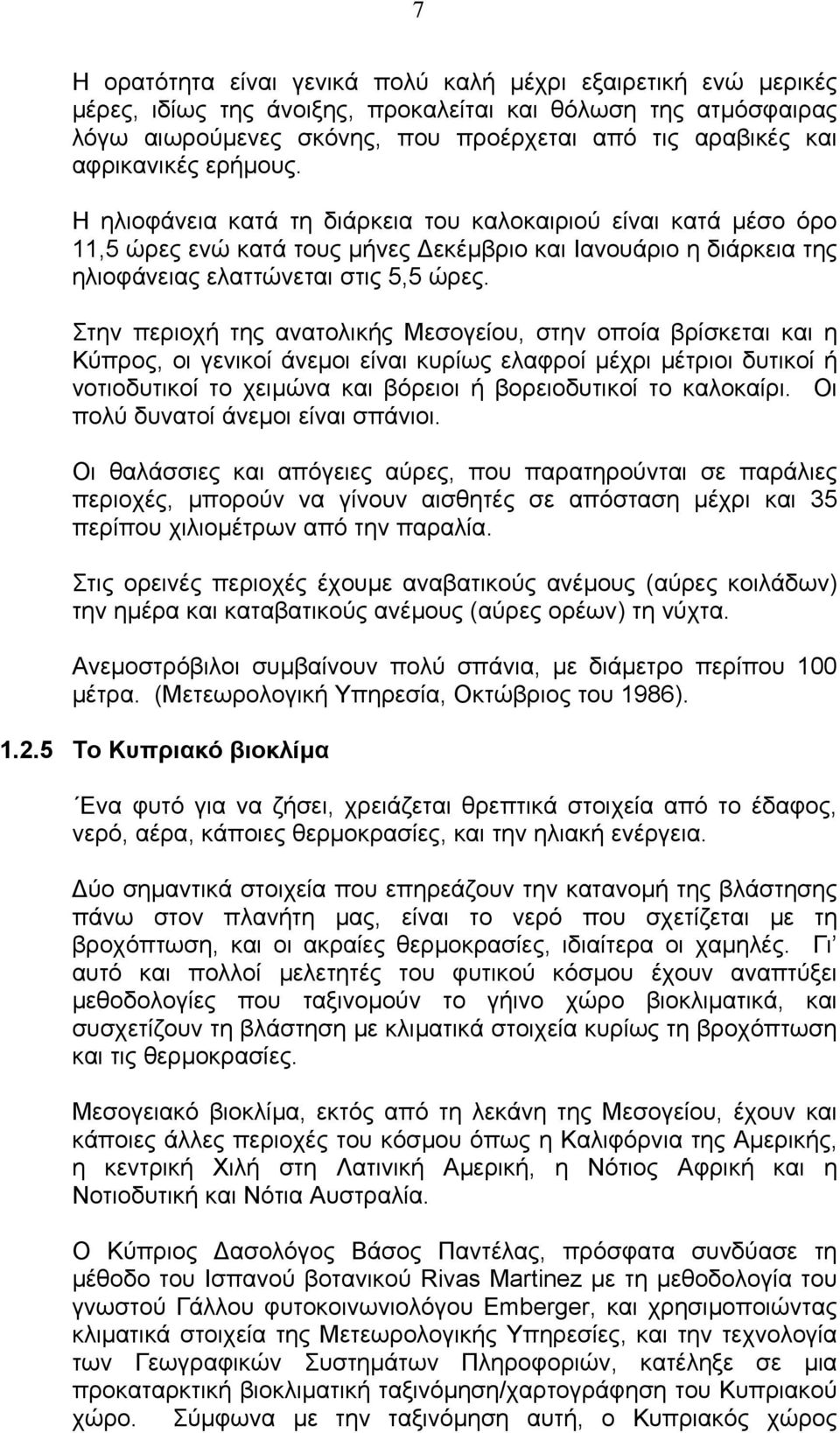 Στην περιοχή της ανατολικής Μεσογείου, στην οποία βρίσκεται και η Κύπρος, οι γενικοί άνεµοι είναι κυρίως ελαφροί µέχρι µέτριοι δυτικοί ή νοτιοδυτικοί το χειµώνα και βόρειοι ή βορειοδυτικοί το