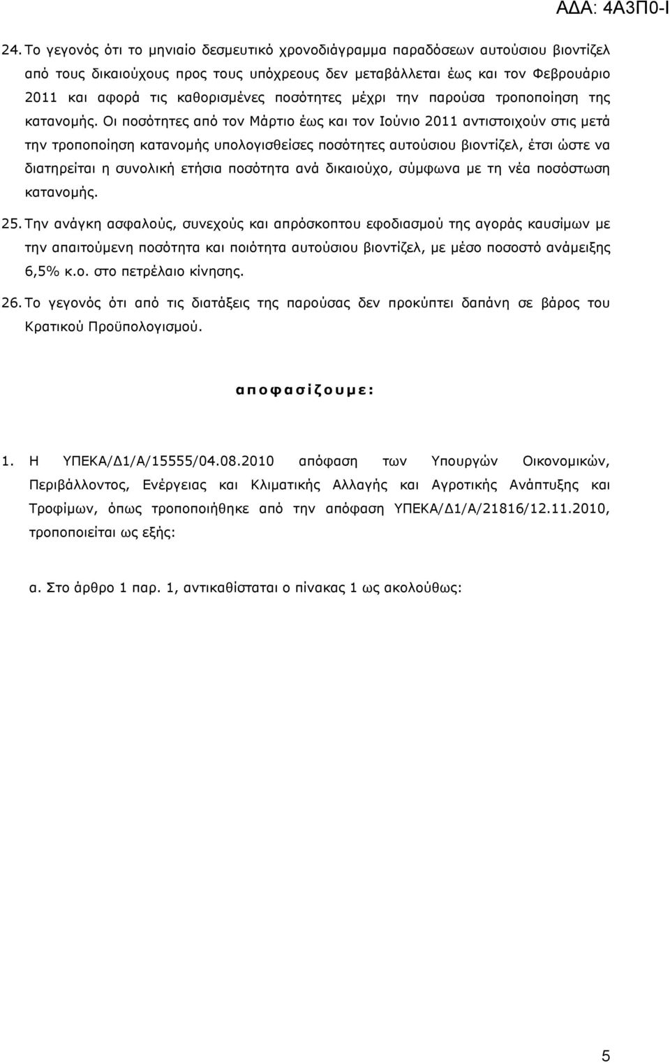 Οι ποσότητες από τον Μάρτιο έως και τον Ιούνιο 2011 αντιστοιχούν στις µετά την τροποποίηση κατανοµής υπολογισθείσες ποσότητες αυτούσιου βιοντίζελ, έτσι ώστε να διατηρείται η συνολική ετήσια ποσότητα