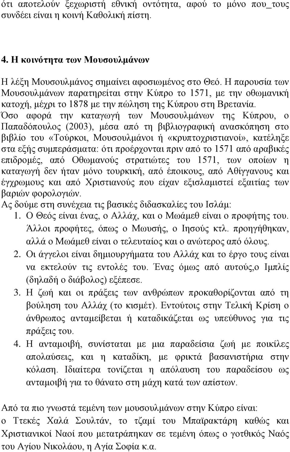 Όσο αφορά την καταγωγή των Μουσουλμάνων της Κύπρου, ο Παπαδόπουλος (2003), μέσα από τη βιβλιογραφική ανασκόπηση στο βιβλίο του «Τούρκοι, Μουσουλμάνοι ή «κρυπτοχριστιανοί», κατέληξε στα εξής