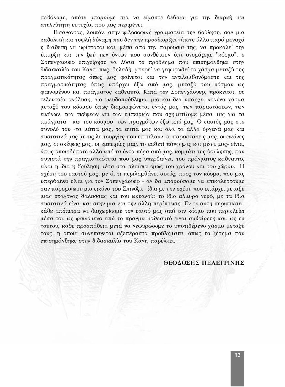 να προκαλεί την ύπαρξη και την ζωή των όντων που συνθέτουν ό,τι ονομάζομε "κόσμο", ο Σοπενχάουερ επιχείρησε να λύσει το πρόβλημα που επισημάνθηκε στην διδασκαλία του Καντ: πώς, δηλαδή, μπορεί να