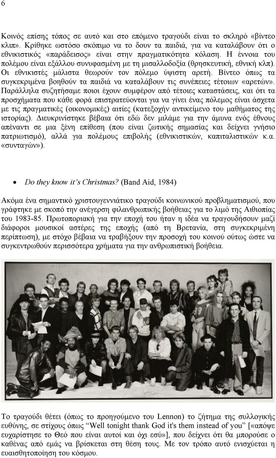 Η έννοια του πολέμου είναι εξάλλου συνυφασμένη με τη μισαλλοδοξία (θρησκευτική, εθνική κλπ). Οι εθνικιστές μάλιστα θεωρούν τον πόλεμο ύψιστη αρετή.
