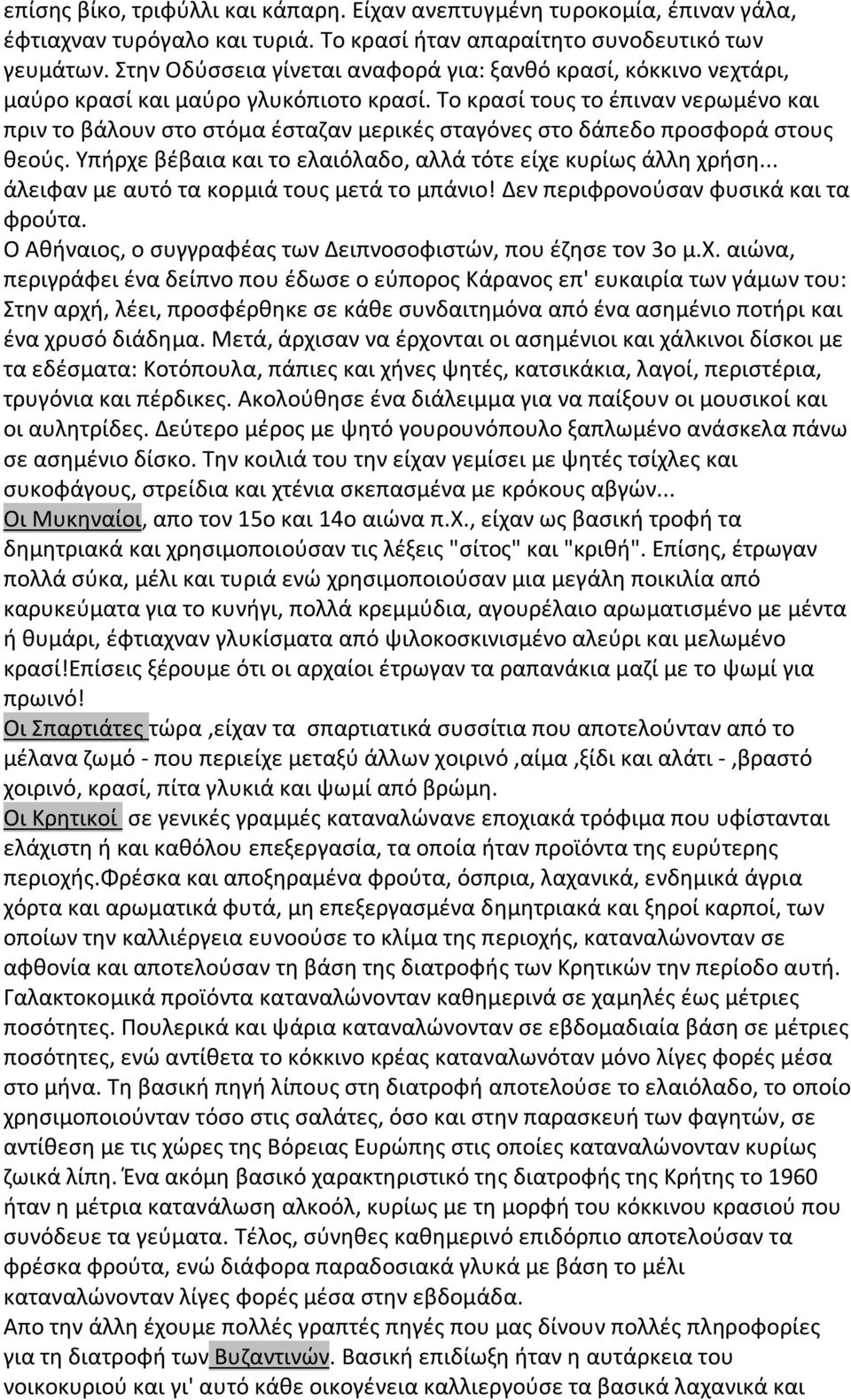 Το κρασί τους το έπιναν νερωμένο και πριν το βάλουν στο στόμα έσταζαν μερικές σταγόνες στο δάπεδο προσφορά στους θεούς. Υπήρχε βέβαια και το ελαιόλαδο, αλλά τότε είχε κυρίως άλλη χρήση.