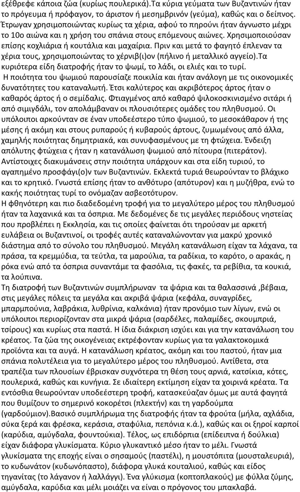 Πριν και μετά το φαγητό έπλεναν τα χέρια τους, χρησιμοποιώντας το χέρνιβ(ι)ον (πήλινο ή μεταλλικό αγγείο).τα κυριότερα είδη διατροφής ήταν το ψωμί, το λάδι, οι ελιές και το τυρί.