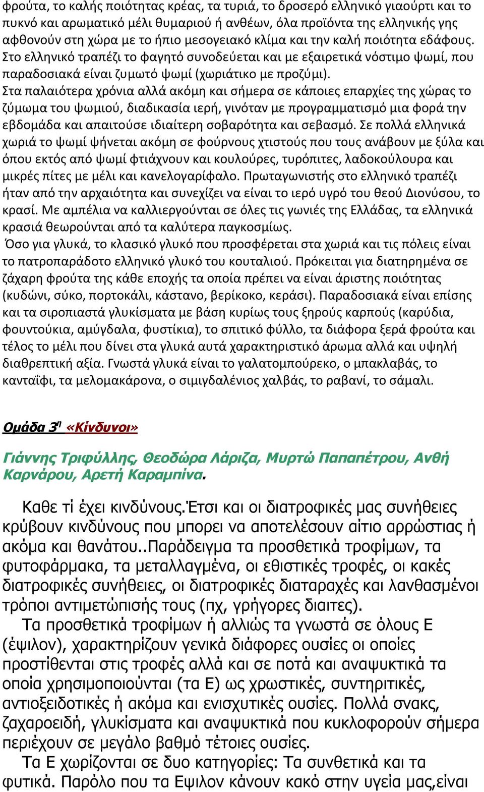 Στα παλαιότερα χρόνια αλλά ακόμη και σήμερα σε κάποιες επαρχίες της χώρας το ζύμωμα του ψωμιού, διαδικασία ιερή, γινόταν με προγραμματισμό μια φορά την εβδομάδα και απαιτούσε ιδιαίτερη σοβαρότητα και
