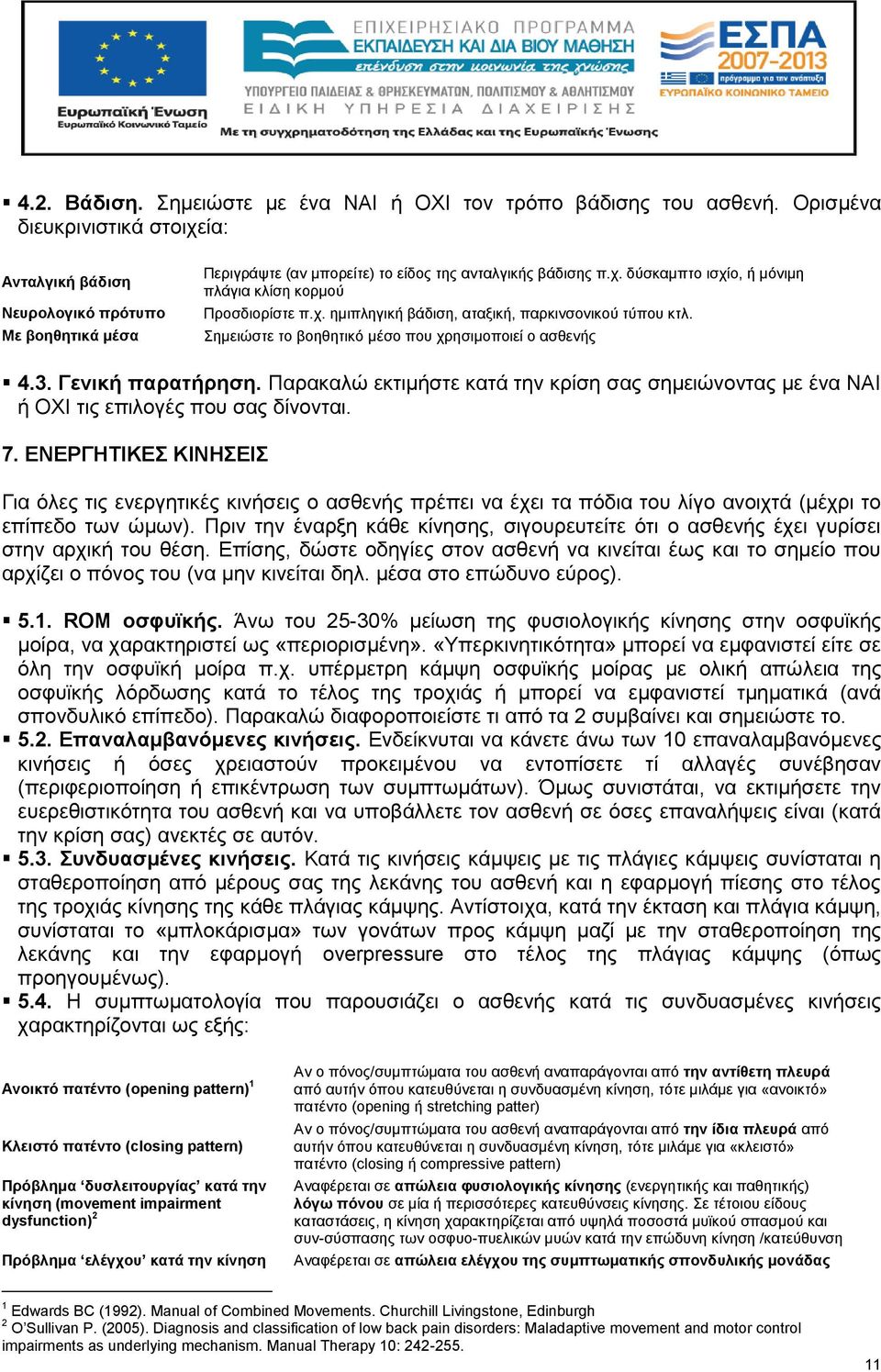 χ. ημιπληγική βάδιση, αταξική, παρκινσονικού τύπου κτλ. Σημειώστε το βοηθητικό μέσο που χρησιμοποιεί ο ασθενής 4.3. Γενική παρατήρηση.