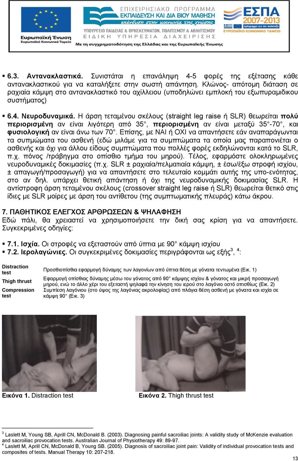 Η άρση τεταμένου σκέλους (straight leg raise ή SLR) θεωρείται πολύ περιορισμένη αν είναι λιγότερη από 35, περιορισμένη αν είναι μεταξύ 35-70, και φυσιολογική αν είναι άνω των 70.