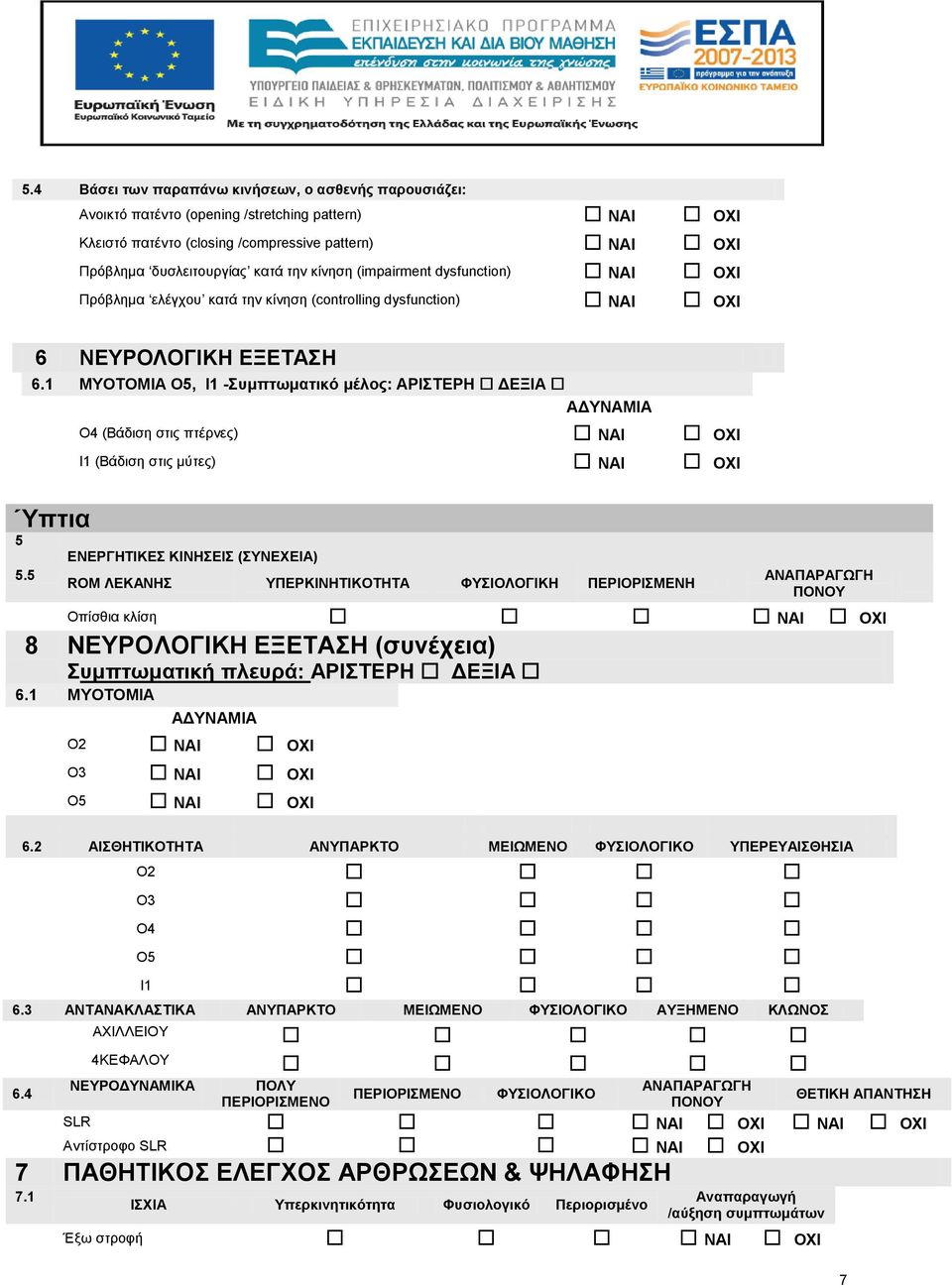 1 MYOTOMIΑ Ο5, Ι1 -Συμπτωματικό μέλος: ΑΡΙΣΤΕΡΗ ΔΕΞΙΑ ΑΔΥΝΑΜΙΑ Ο4 (Βάδιση στις πτέρνες) ΝΑΙ ΟΧΙ Ι1 (Βάδιση στις μύτες) ΝΑΙ ΟΧΙ Ύπτια 5 ΕΝΕΡΓΗΤΙΚΕΣ ΚΙΝΗΣΕΙΣ (ΣΥΝΕΧΕΙΑ) 5.