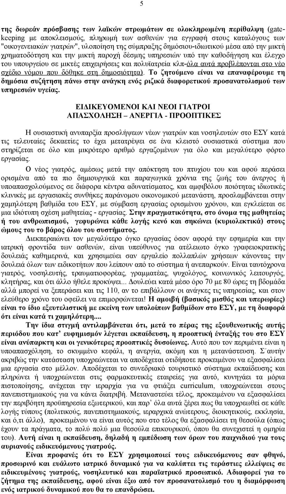 προβλέπονται στο νέο σχέδιο νόμου που δόθηκε στη δημοσιότητα). Το ζητούμενο είναι να επαναφέρουμε τη δημόσια συζήτηση πάνω στην ανάγκη ενός ριζικά διαφορετικού προσανατολισμού των υπηρεσιών υγείας.