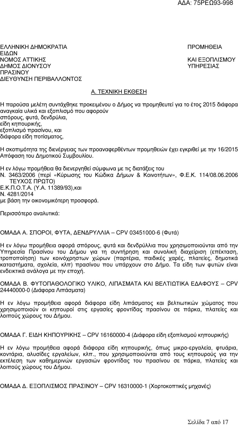 πρασίνου, και διάφορα είδη ποτίσµατος, Η σκοπιµότητα της διενέργειας των προαναφερθέντων προµηθειών έχει εγκριθεί µε την 16/2015 Απόφαση του ηµοτικού Συµβουλίου.