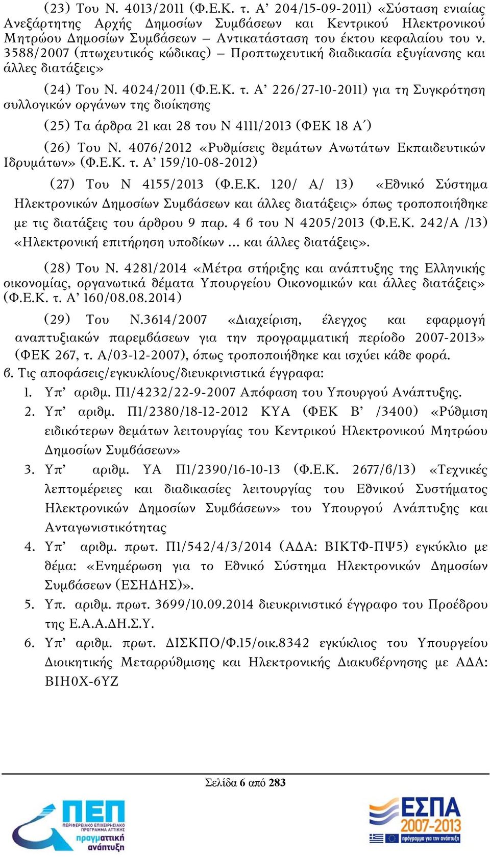 Α 226/27-10-2011) για τη Συγκρότηση συλλογικών οργάνων της διοίκησης (25) Τα άρθρα 21 και 28 του Ν 4111/2013 (ΦΕΚ 18 Α ) (26) Του Ν. 4076/2012 «Ρυθμίσεις θεμάτων Ανωτάτων Εκπαιδευτικών Ιδρυμάτων» (Φ.