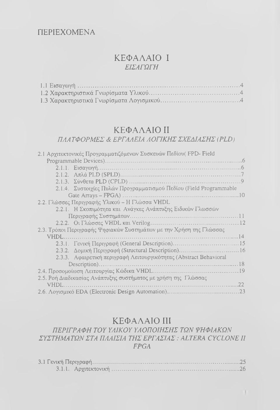 Συστοιχίες Πυλών Προγραμματισμού Πεδίου (Field Programmable Gate Arrays - FPGA)...10 2.2. Γλώσσες Περιγραφής Υλικού - Η Γλώσσα VHDL 2.2.1. Η Σκοπιμότητα και Ανάγκες Ανάπτυξης Ειδικών Γλωσσών Περιγραφής Συστημάτων.