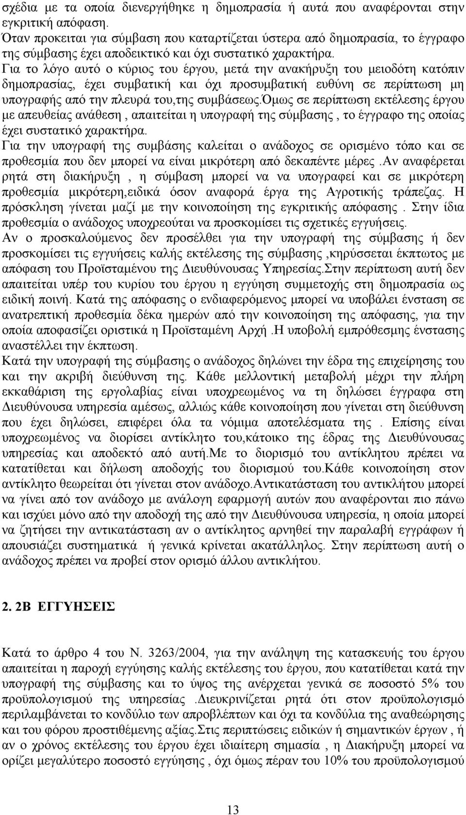 Για το λόγο αυτό ο κύριος του έργου, μετά την ανακήρυξη του μειοδότη κατόπιν δημοπρασίας, έχει συμβατική και όχι προσυμβατική ευθύνη σε περίπτωση μη υπογραφής από την πλευρά του,της συμβάσεως.