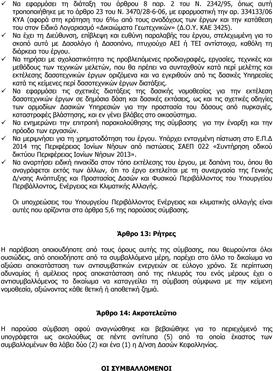 Να έχει τη Διεύθυνση, επίβλεψη και ευθύνη παραλαβής του έργου, στελεχωμένη για το σκοπό αυτό με Δασολόγο ή Δασοπόνο, πτυχιούχο ΑΕΙ ή ΤΕΙ αντίστοιχα, καθόλη τη διάρκεια του έργου.