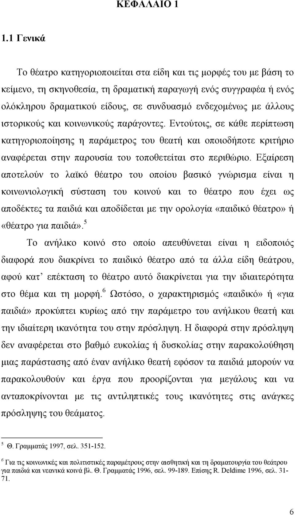 με άλλους ιστορικούς και κοινωνικούς παράγοντες. Εντούτοις, σε κάθε περίπτωση κατηγοριοποίησης η παράμετρος του θεατή και οποιοδήποτε κριτήριο αναφέρεται στην παρουσία του τοποθετείται στο περιθώριο.