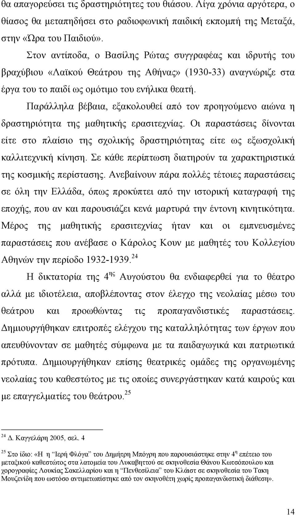 Παράλληλα βέβαια, εξακολουθεί από τον προηγούμενο αιώνα η δραστηριότητα της μαθητικής ερασιτεχνίας.