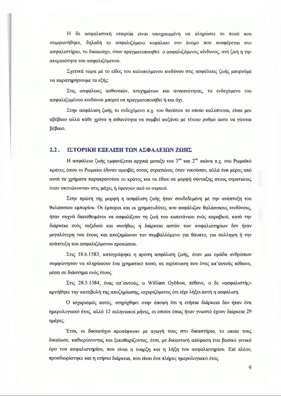 Σχετικά τώρα με το είδος του καλυπτόμενου κινδύνου στις ασφάλειες ζωής μπορούμε να παρατηρήσουμε τα εξής: Στις ασφάλειες ασθενειών, ατυχημάτων και ανικανότητας, το ενδεχόμενο του ασφαλιζομένου