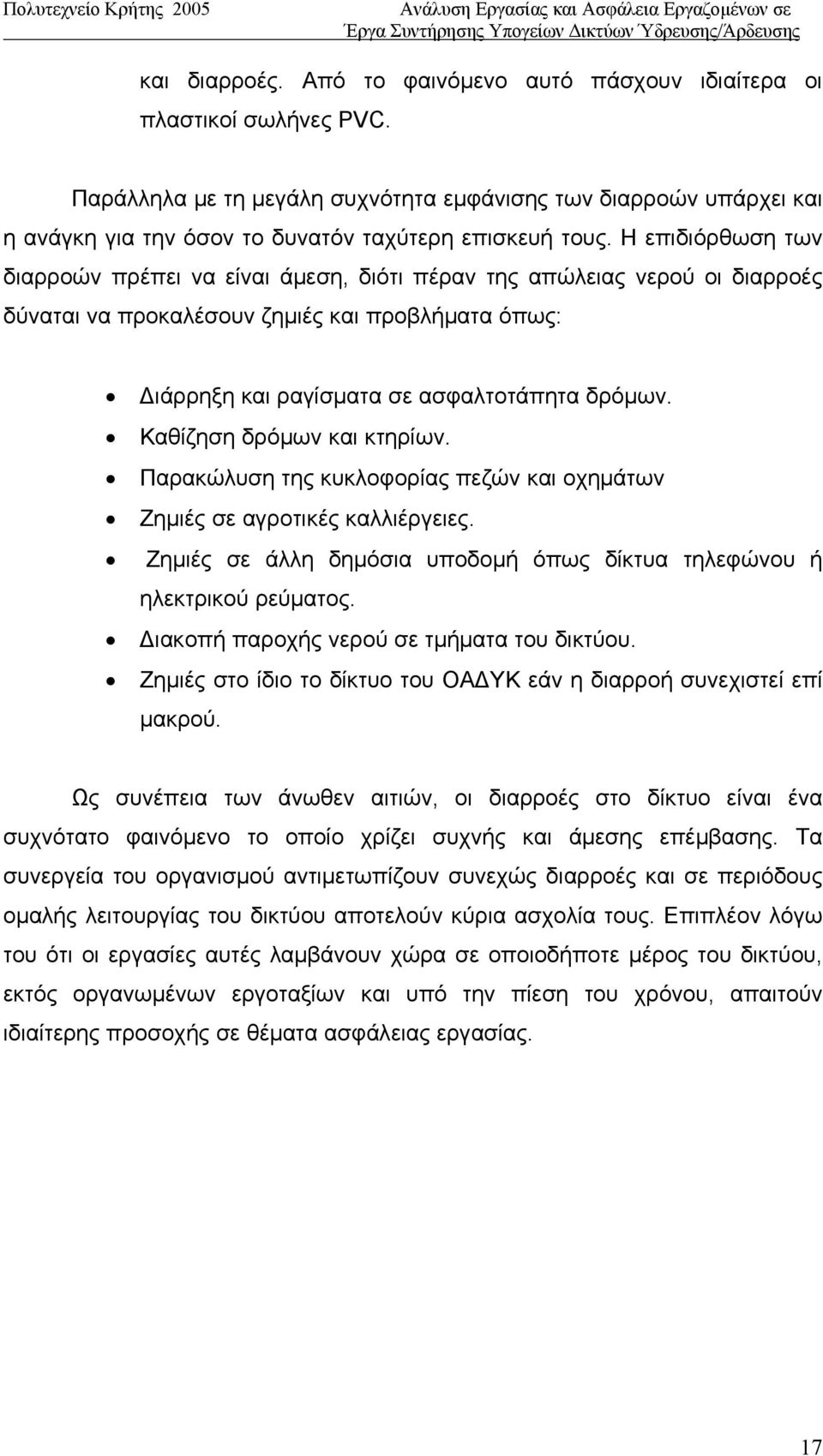 Η επιδιόρθωση των διαρροών πρέπει να είναι άμεση, διότι πέραν της απώλειας νερού οι διαρροές δύναται να προκαλέσουν ζημιές και προβλήματα όπως: Διάρρηξη και ραγίσματα σε ασφαλτοτάπητα δρόμων.