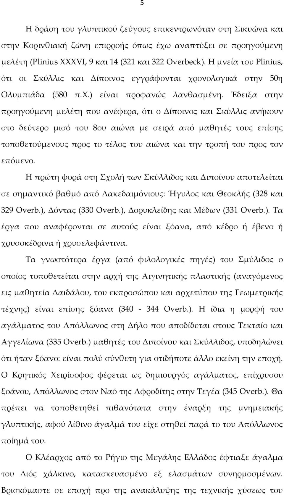 Έδειξα στην προηγούμενη μελέτη που ανέφερα, ότι ο Δίποινος και Σκύλλις ανήκουν στο δεύτερο μισό του 8ου αιώνα με σειρά από μαθητές τους επίσης τοποθετούμενους προς το τέλος του αιώνα και την τροπή