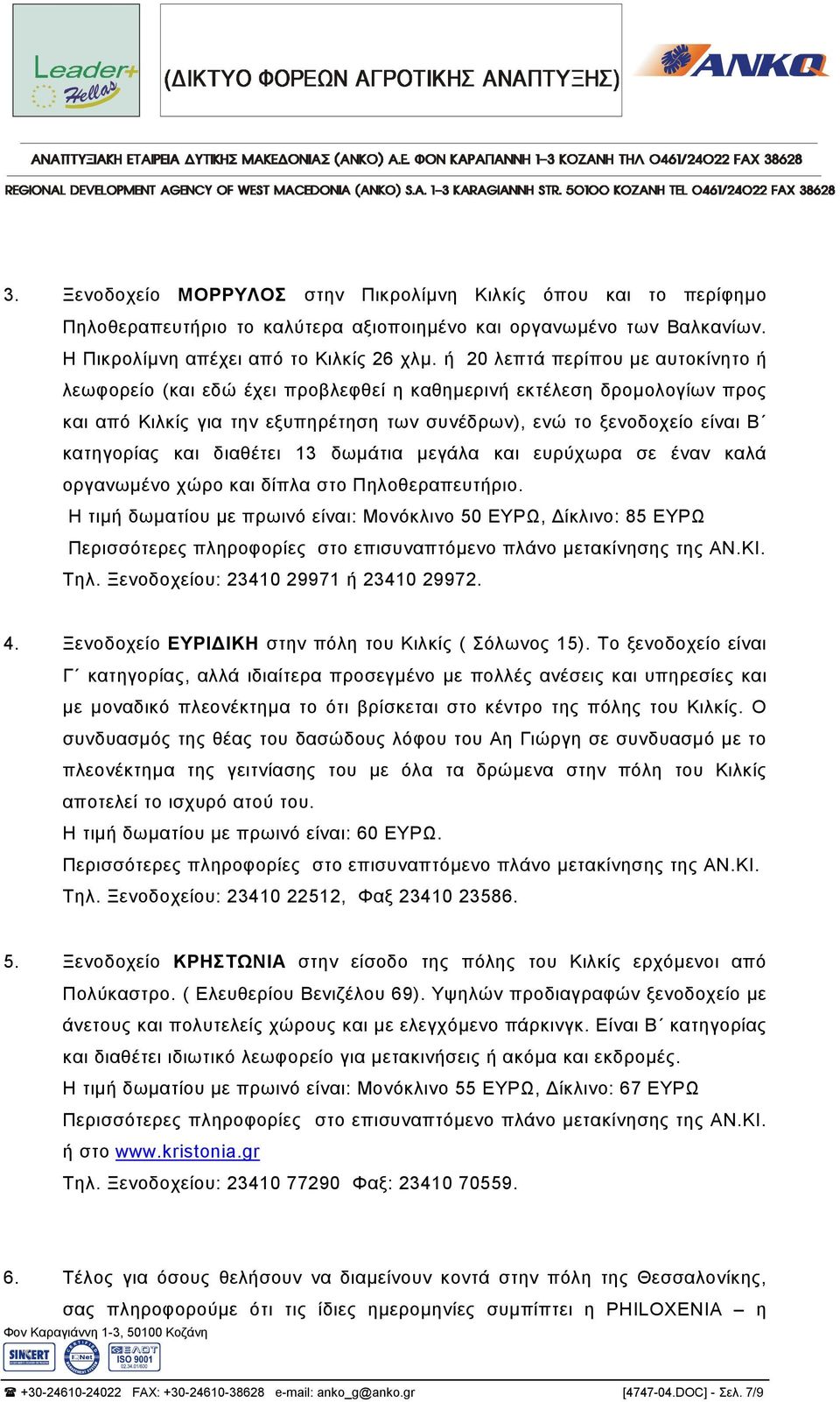 διαθέτει 13 δωµάτια µεγάλα και ευρύχωρα σε έναν καλά οργανωµένο χώρο και δίπλα στο Πηλοθεραπευτήριο. Η τιµή δωµατίου µε πρωινό είναι: Μονόκλινο 50 ΕΥΡΩ, ίκλινο: 85 ΕΥΡΩ Τηλ.