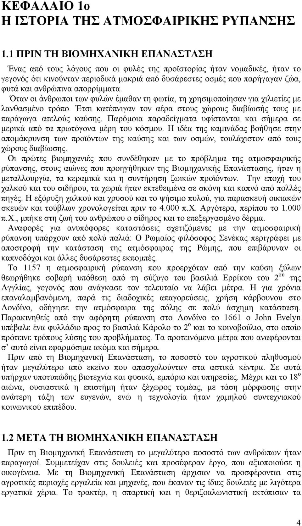 ανθρώπινα απορρίµµατα. Όταν οι άνθρωποι των φυλών έµαθαν τη φωτία, τη χρησιµοποίησαν για χιλιετίες µε λανθασµένο τρόπο. Έτσι κατέπνιγαν τον αέρα στους χώρους διαβίωσής τους µε παράγωγα ατελούς καύσης.