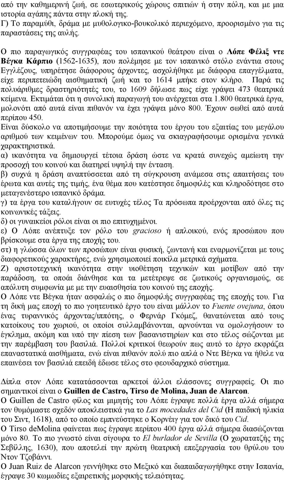 Ο πιο παραγωγικός συγγραφέας του ισπανικού θεάτρου είναι ο Λόπε Φέλιξ ντε Βέγκα Κάρπιο (1562-1635), που πολέμησε με τον ισπανικό στόλο ενάντια στους Εγγλέζους, υπηρέτησε διάφορους άρχοντες,
