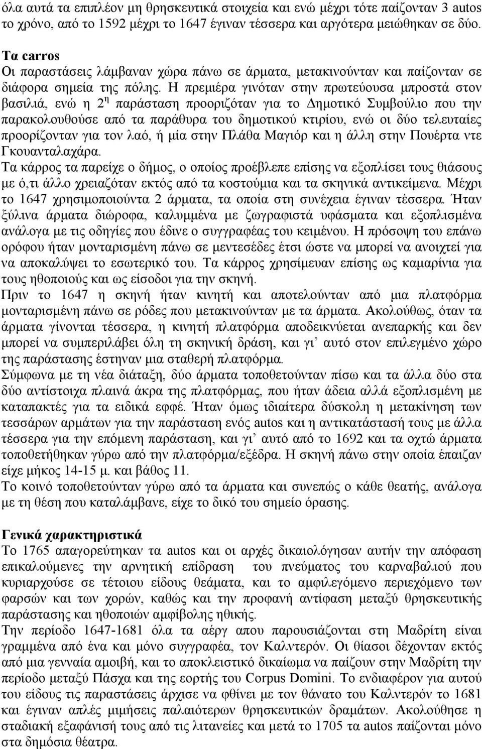 Η πρεμιέρα γινόταν στην πρωτεύουσα μπροστά στον βασιλιά, ενώ η 2 η παράσταση προοριζόταν για το Δημοτικό Συμβούλιο που την παρακολουθούσε από τα παράθυρα του δημοτικού κτιρίου, ενώ οι δύο τελευταίες
