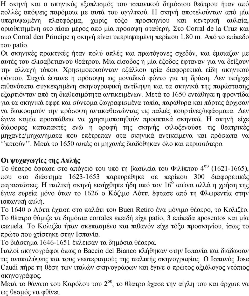 Στο Corral de la Cruz και στο Corral den Principe η σκηνή είναι υπερυψωμένη περίπου 1,80 m. Από το επίπεδο του patio.