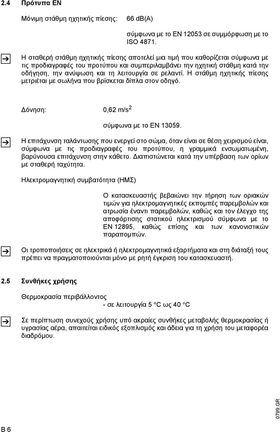 ρελαντί. Η στάθµη ηχητικής πίεσης µετριέται µε σωλήνα που βρίσκεται δίπλα στον οδηγό. όνηση: 0,62 m/s 2 σύµφωνα µε το EN 13059.