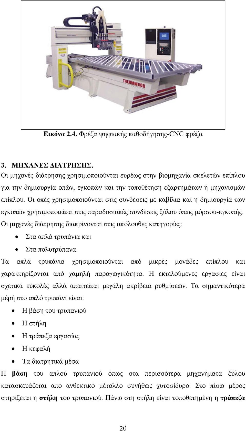 Οι οπές χρησιμοποιούνται στις συνδέσεις με καβίλια και η δημιουργία των εγκοπών χρησιμοποιείται στις παραδοσιακές συνδέσεις ξύλου όπως μόρσου-εγκοπής.