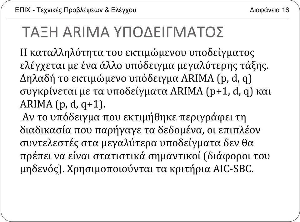 Δηλαδή το εκτιμώμενο υπόδειγμα ARIMA (p, d, q) συγκρίνεται με τα υποδείγματα ARIMA (p+1, d, q) και ARIMA (p, d, q+1).