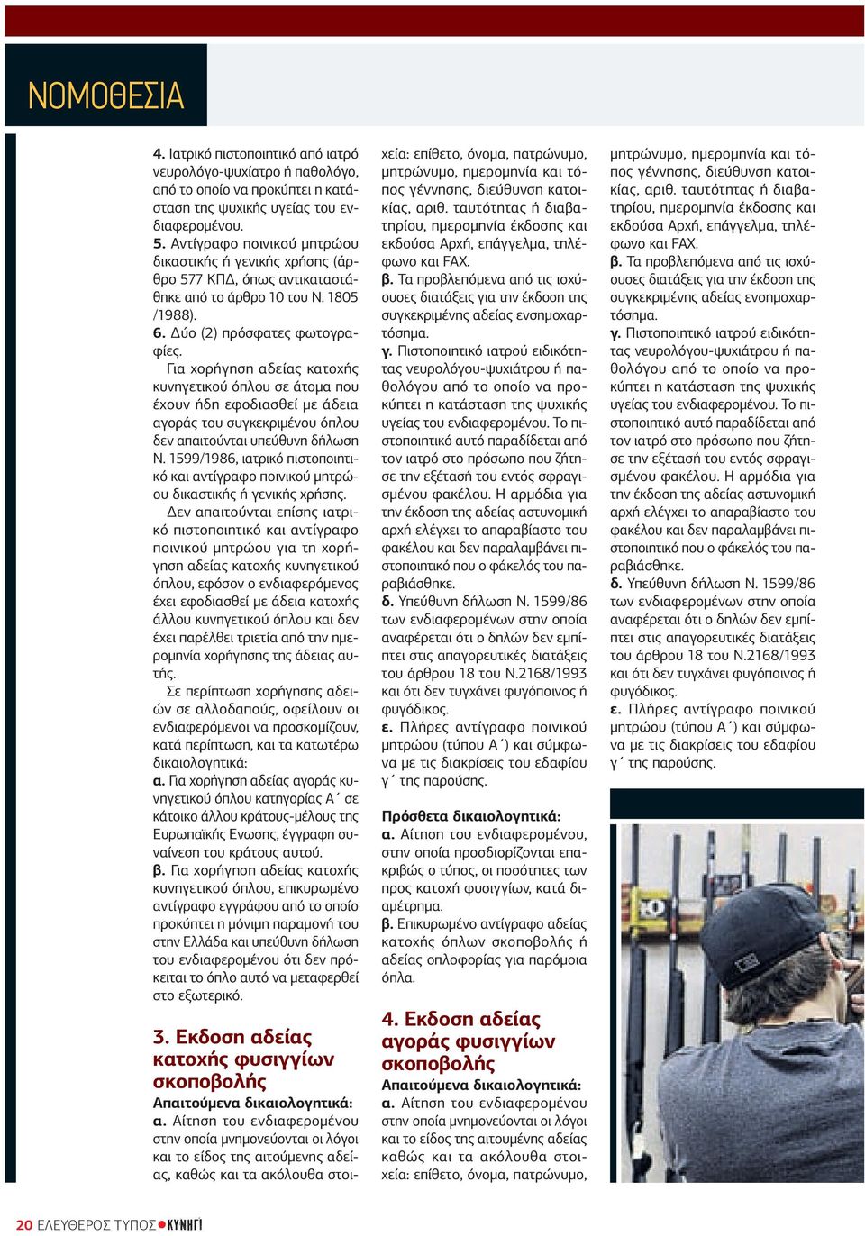 Για χορήγηση αδείας κατοχής κυνηγετικού όπλου σε άτομα που έχουν ήδη εφοδιασθεί με άδεια αγοράς του συγκεκριμένου όπλου δεν απαιτούνται υπεύθυνη δήλωση Ν.